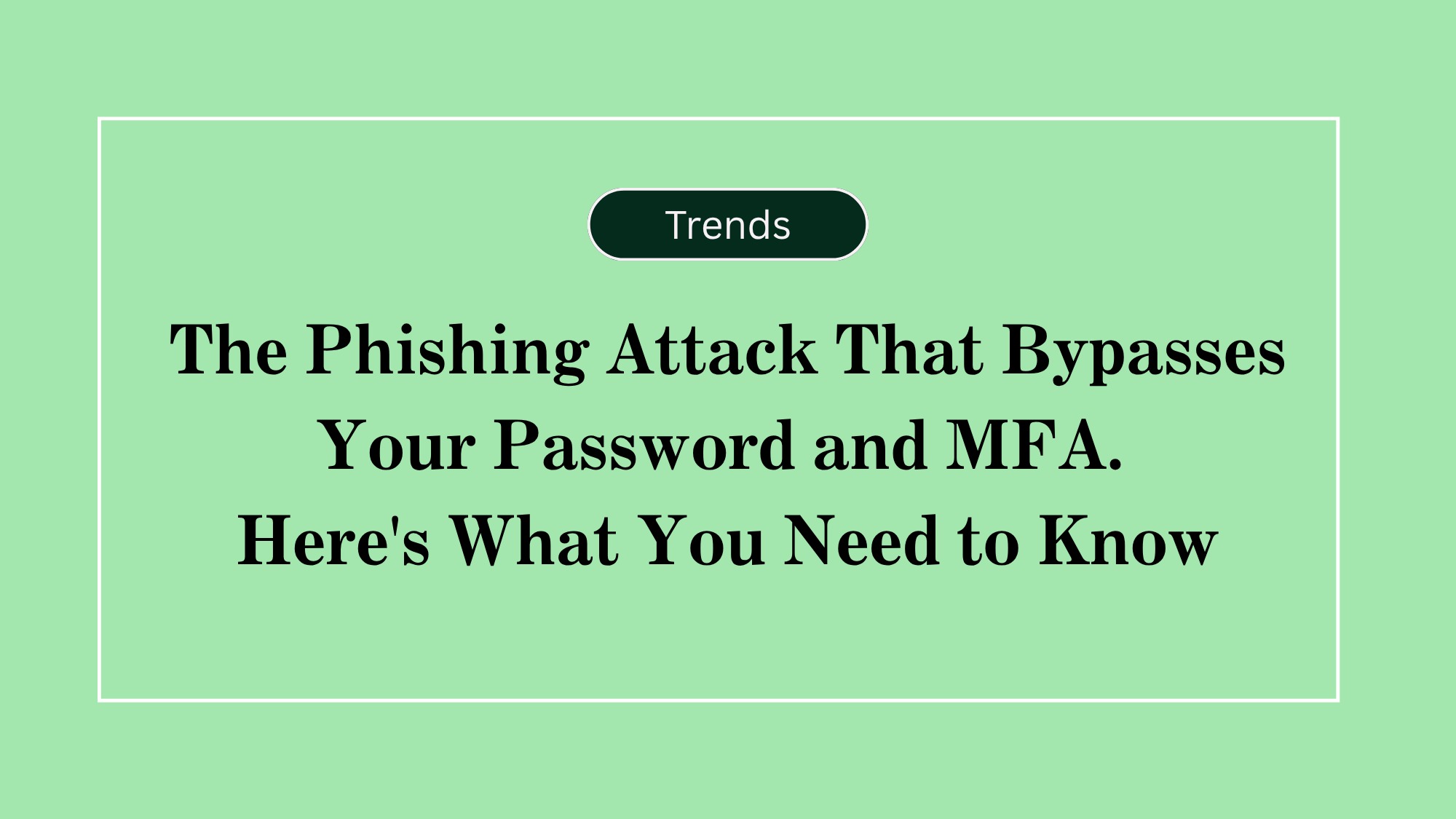 The Phishing Attack That Bypasses Your Password and MFA. Here's What You Need to Know