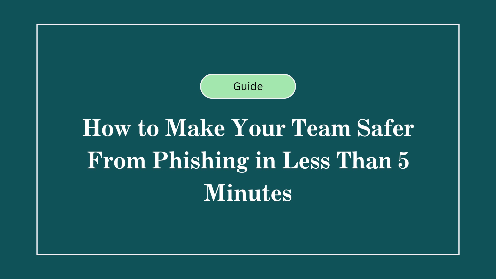 How to Make Your Team Safer From Phishing in Less Than 5 Minutes