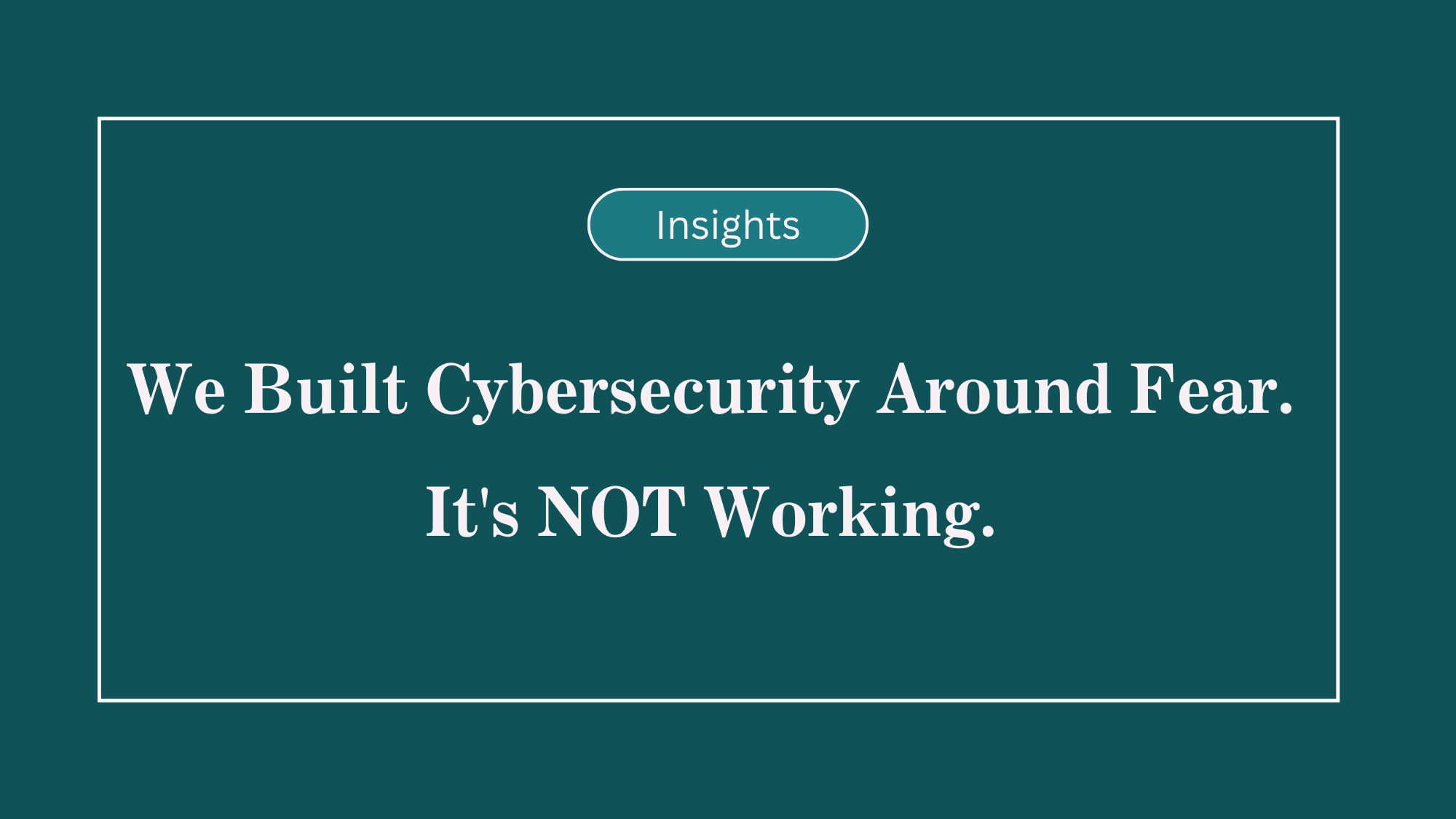 We Built Cybersecurity Around Fear. It's Not Working