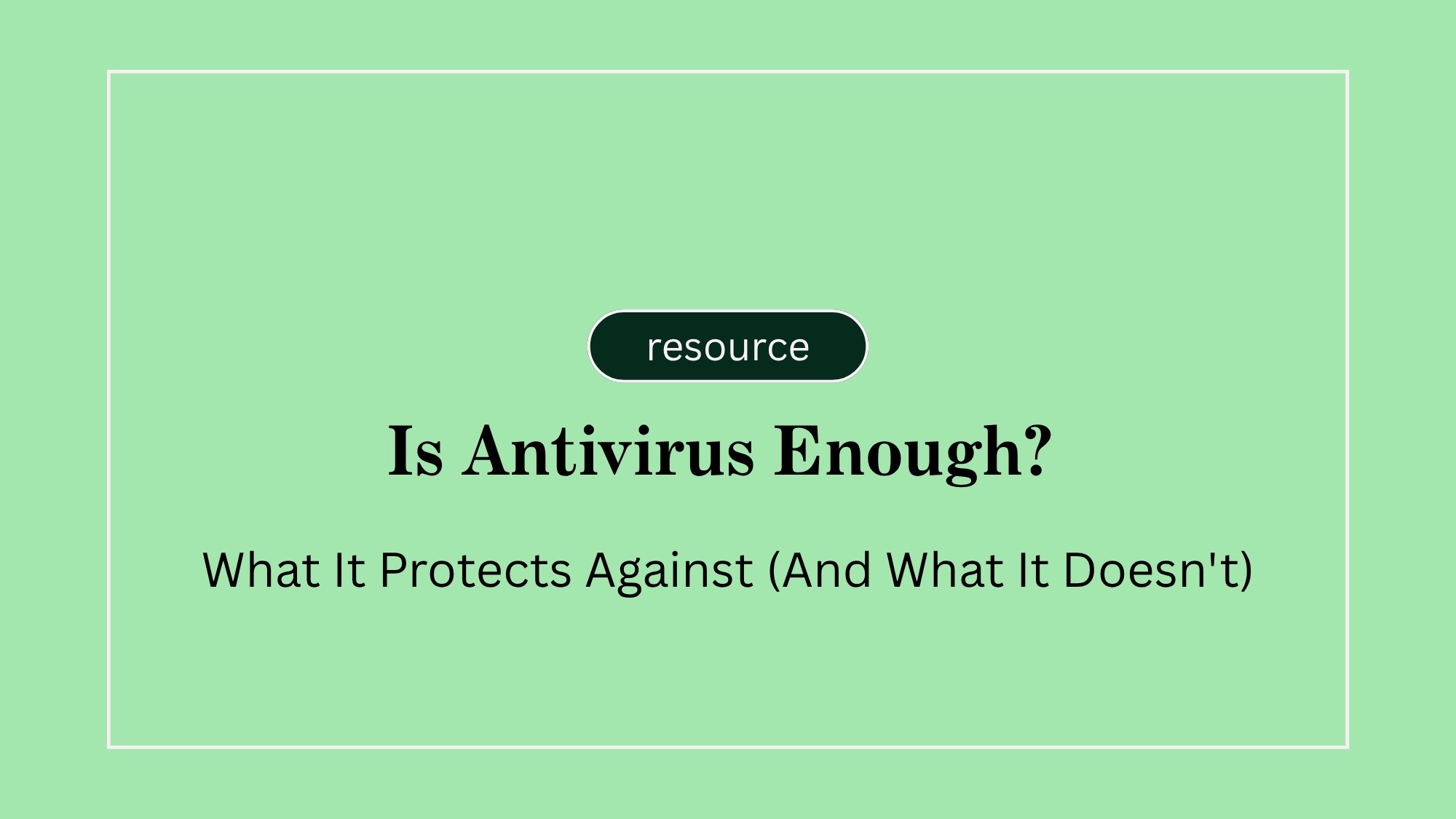 Is Antivirus Enough? What It Protects Against (And What It Doesn't)