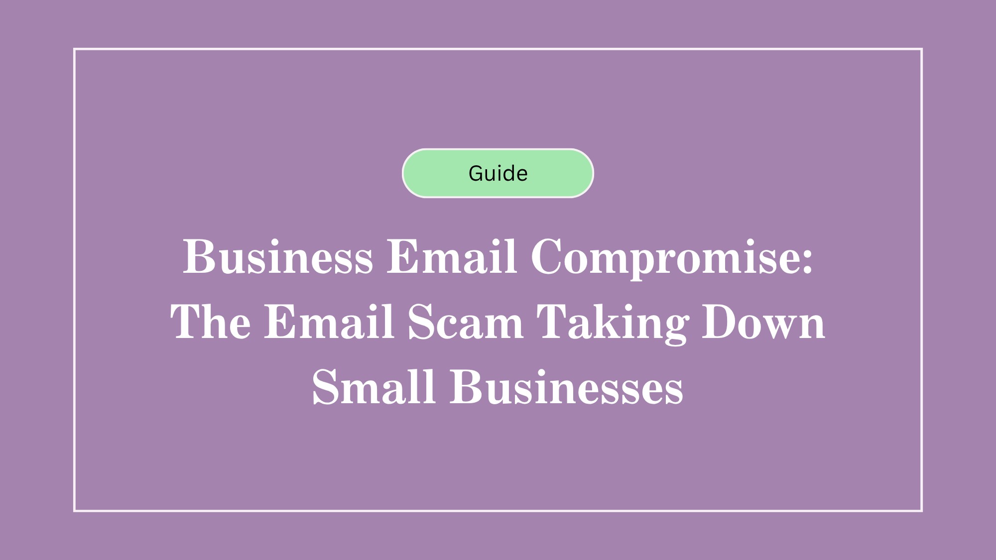 Business Email Compromise: The Email Scam Taking Down Small Businesses